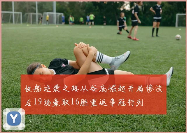 快船逆袭之路从谷底崛起开局惨淡后19场豪取16胜重返争冠行列