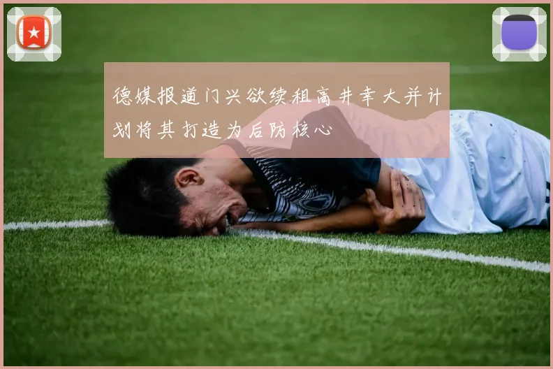 德媒报道门兴欲续租高井幸大并计划将其打造为后防核心