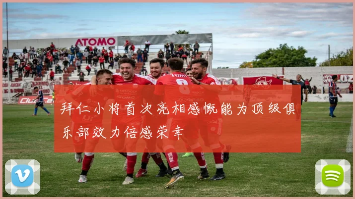 拜仁小将首次亮相感慨能为顶级俱乐部效力倍感荣幸