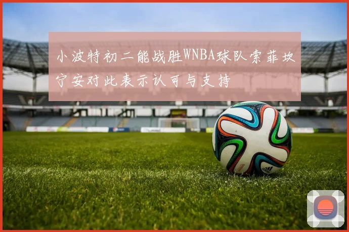 小波特初二能战胜WNBA球队索菲坎宁安对此表示认可与支持