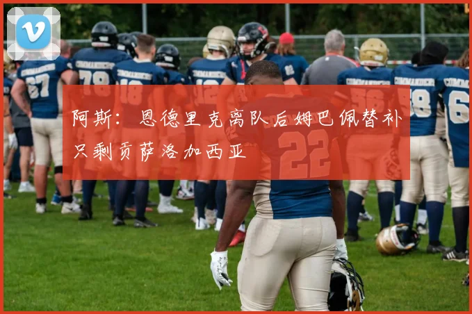 阿斯：恩德里克离队后姆巴佩替补只剩贡萨洛加西亚