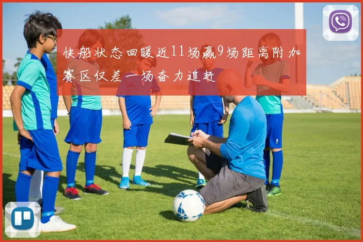 快船状态回暖近11场赢9场距离附加赛区仅差一场奋力追赶