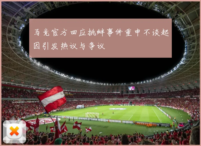 马竞官方回应挑衅事件重申不谈起因引发热议与争议