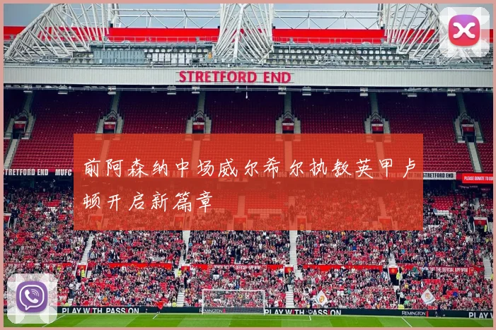 前阿森纳中场威尔希尔执教英甲卢顿开启新篇章