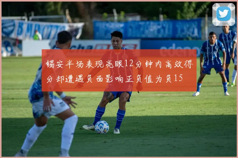 锡安半场表现亮眼12分钟内高效得分却遭遇负面影响正负值为负15