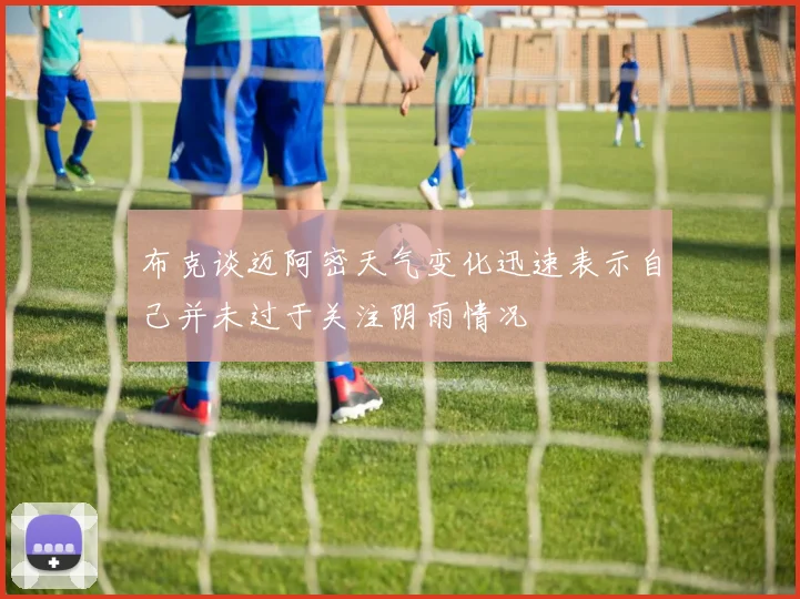布克谈迈阿密天气变化迅速表示自己并未过于关注阴雨情况