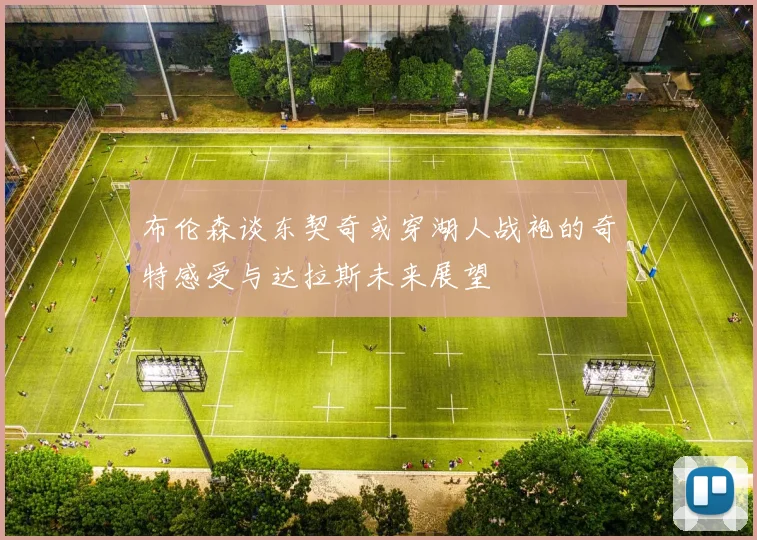 布伦森谈东契奇或穿湖人战袍的奇特感受与达拉斯未来展望