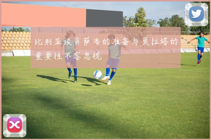 比利亚谈贡萨洛的准备与莫拉塔的重要性不容忽视