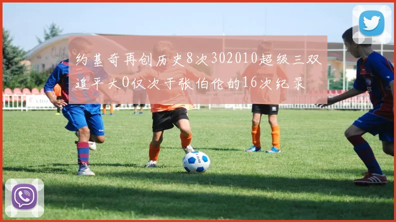 约基奇再创历史8次302010超级三双追平大O仅次于张伯伦的16次纪录