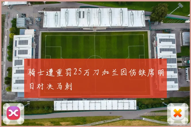 骑士遭重罚25万刀加兰因伤缺席明日对决马刺