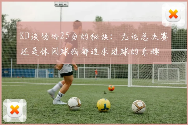 KD谈场均25分的秘诀：无论总决赛还是休闲球我都追求进球的乐趣