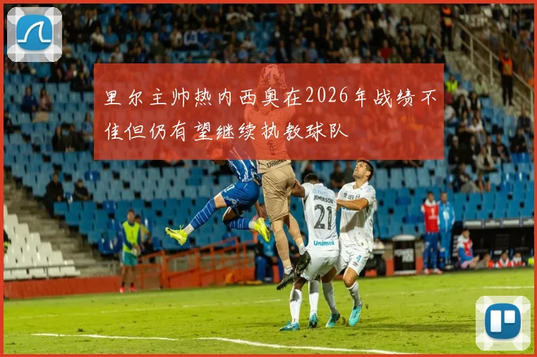 里尔主帅热内西奥在2026年战绩不佳但仍有望继续执教球队
