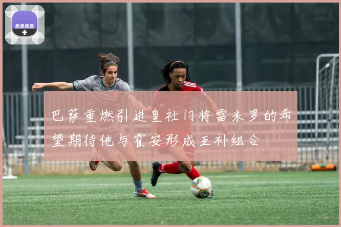 巴萨重燃引进皇社门将雷米罗的希望期待他与霍安形成互补组合