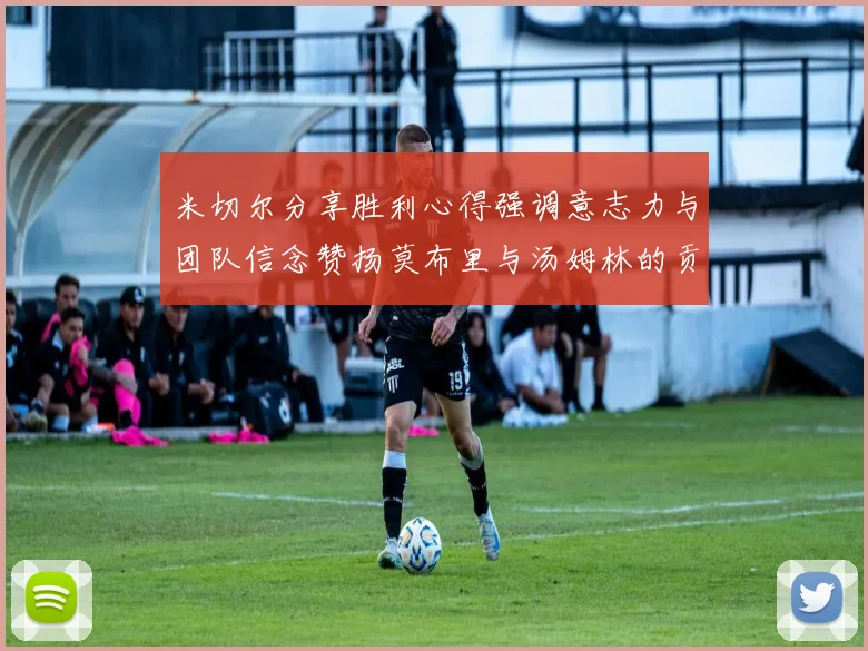 米切尔分享胜利心得强调意志力与团队信念赞扬莫布里与汤姆林的贡献