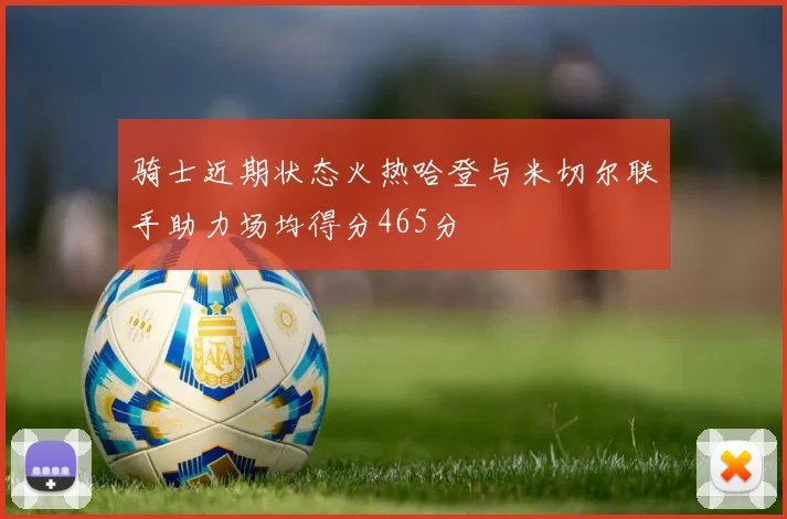 骑士近期状态火热哈登与米切尔联手助力场均得分465分