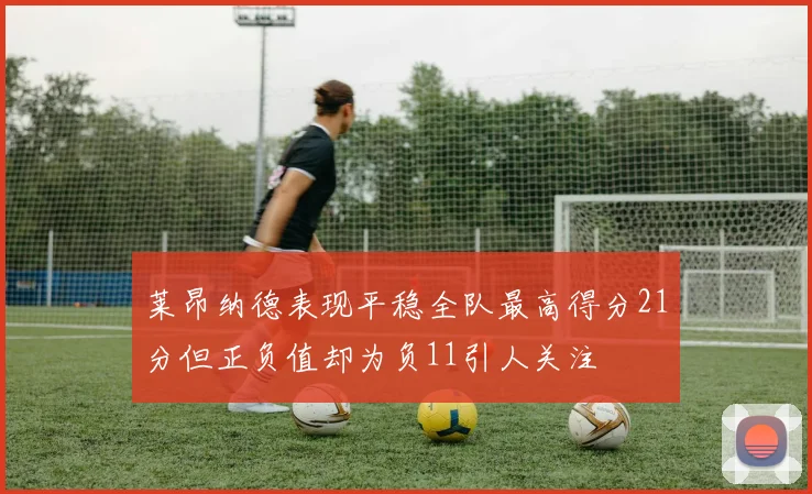 莱昂纳德表现平稳全队最高得分21分但正负值却为负11引人关注