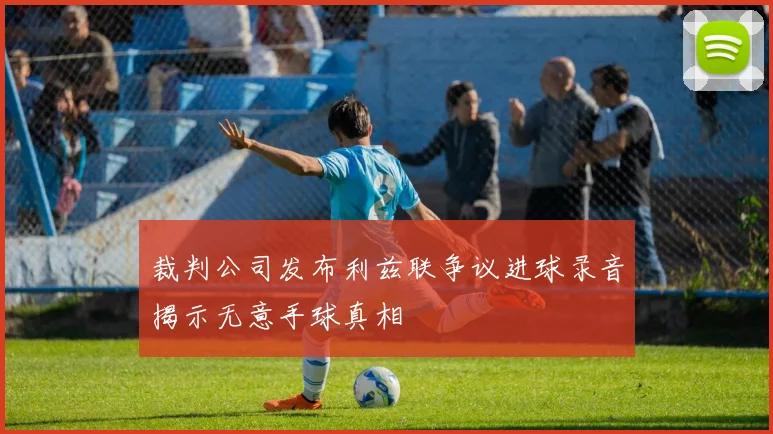 裁判公司发布利兹联争议进球录音揭示无意手球真相