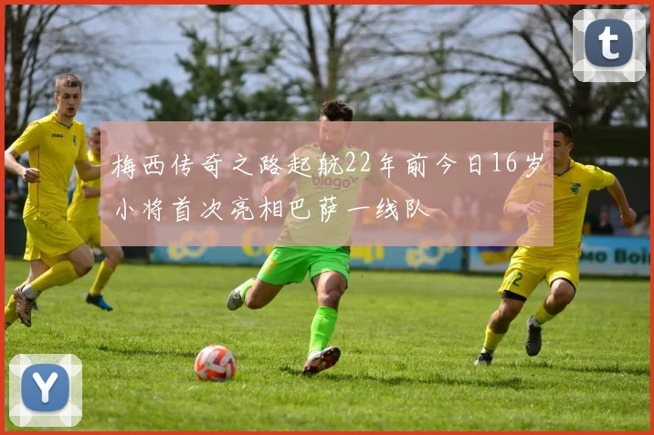 梅西传奇之路起航22年前今日16岁小将首次亮相巴萨一线队